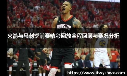 火箭与马刺季前赛精彩回放全程回顾与赛况分析