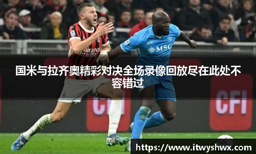 国米与拉齐奥精彩对决全场录像回放尽在此处不容错过