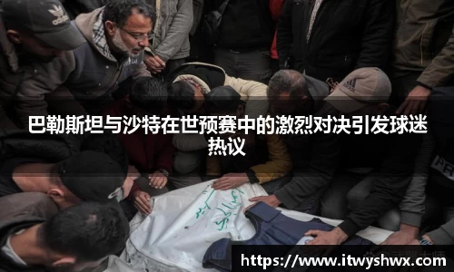巴勒斯坦与沙特在世预赛中的激烈对决引发球迷热议