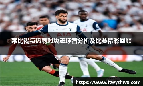 莱比锡与热刺对决进球者分析及比赛精彩回顾